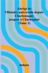 Voltaire - Abr g de l'Histoire universelle depuis Charlemagne jusques Charlequint (Tome 1)