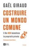 Ga&euml;l Giraud - Costruire un mondo comune. E Dio non benedisse la propriet&agrave; privata