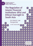 A H M Ershad Uddin, A.H.M. Ershad Uddin - The Regulation of Islamic Financial Institutions (IFIs) and Ethical Oversight in South Asia