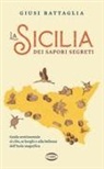 Giusi Battaglia - La Sicilia dei sapori segreti. Guida sentimentale al cibo, ai borghi e alla bellezza dell'Isola magnifica