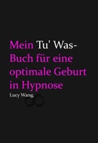 Lucy Wang - Mein Tu Was-Buch f&uuml;r eine optimale Geburt in Hypnose