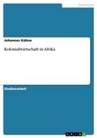 Johannes K&uuml;hne - Kolonialwirtschaft in Afrika