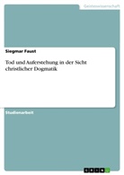 Siegmar Faust - Tod und Auferstehung in der Sicht christlicher Dogmatik