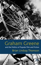 B Thomson, B. Thomson, Brian Lindsay Thomson, THOMSON BRIAN LINDSAY - Graham Greene and the Politics of Popular Fiction and Film