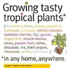 Byron E. Martin, Laurelynn G. Martin, Byron Martin, Byron E. Martin, Laurelynn Martin, Laurelynn G. Martin... - Growing Tasty Tropical Plants in Any Home, Anywhere