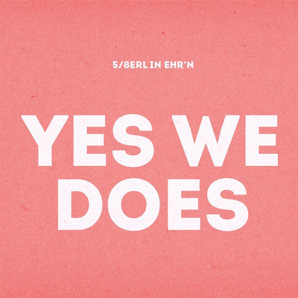 5/8erl In Ehr'n - Yes We Does
