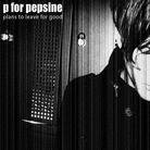 P For Pepsine - Plans To Leave For Good