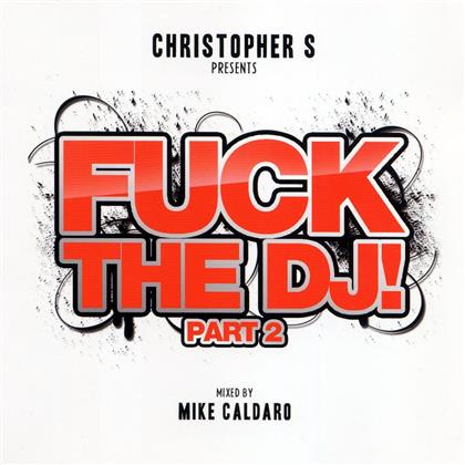 Fuck The DJ - Pres. By Christopher S. - Vol. 2 - Mixed By Mike Caldaro