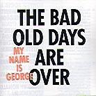 My Name Is George - The Bad Old Days Are Over