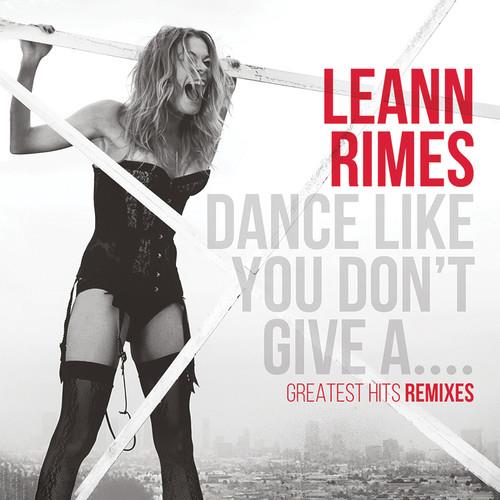 Leann Rimes - Dance Like You Don't Give A... - Greatest Remixes 2018 Reissue