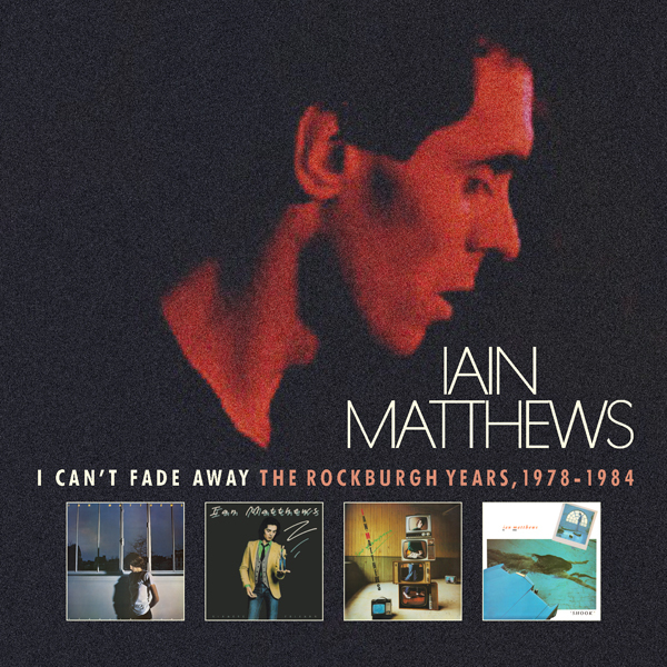 Iain Matthews - I Can't Fade Away - The Rockburgh Years 1978-1984 6 CDs