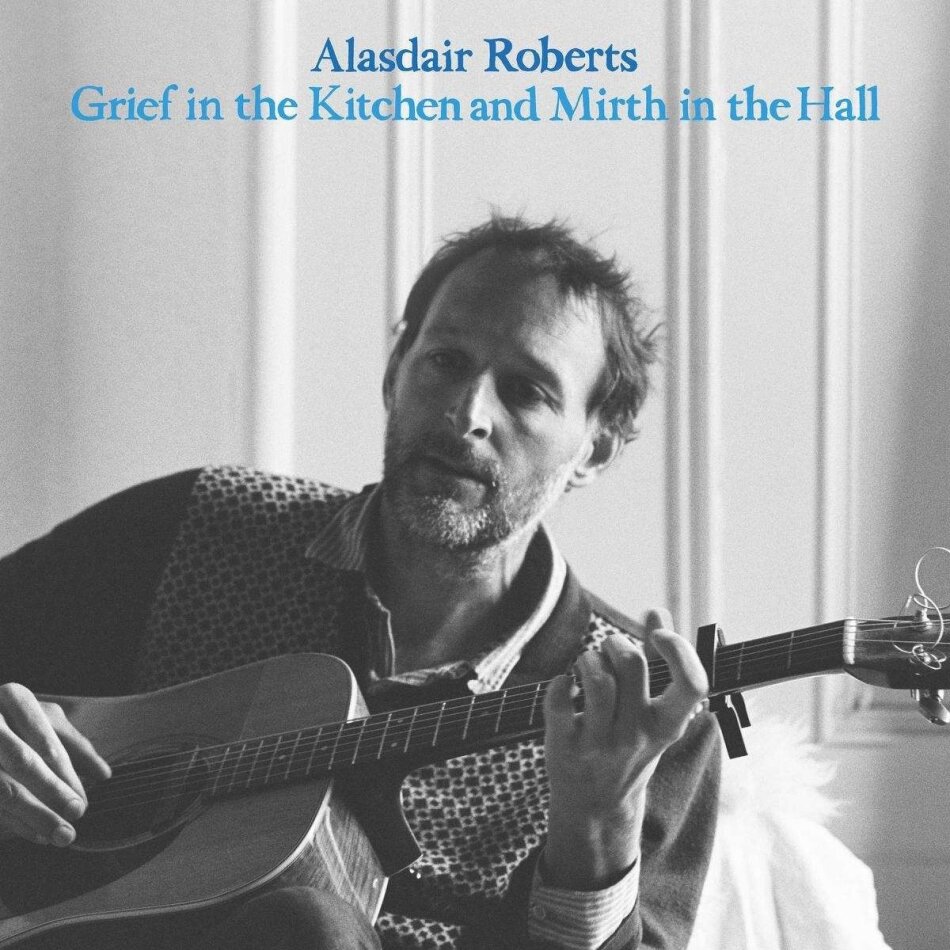 Alasdair Roberts - Grief In The Kitchen And Mirth In The Hall
