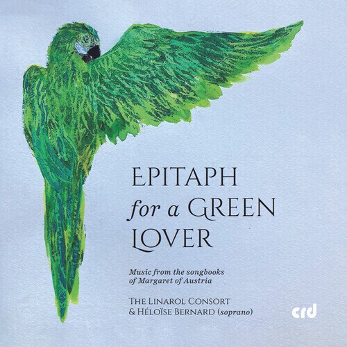 Linarol Consort & Héloïse Bernard - Epitaph For A Green Lover - Music From The Songbooks - of Margaret of Austria